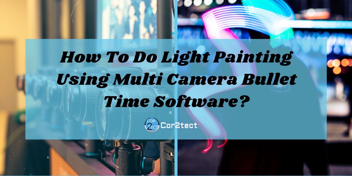 How To Do Light Painting Using Multi Camera Bullet Time Software